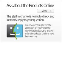 Online Inquiry : The staff in charge is going to check and instantly reply to your question. (For any question given in the afternoon of Friday or of the day before holiday, the answer might be delayed until the next business day.)