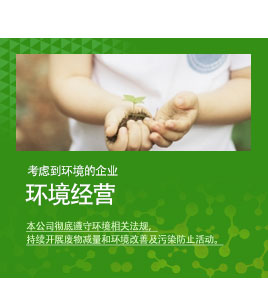 考虑到环境的企业. 环境经营- 本公司彻底遵守环境相关法规，持续开展废物减量和环境改善及污染防止活动。