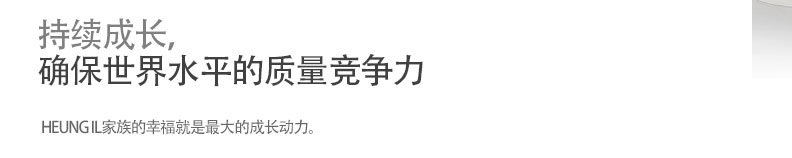 持续成长，
确保世界水平的质量竞争力/HEUNG IL家族的幸福就是最大的成长动力。
