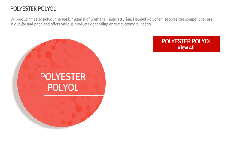 POLYESTER POLYOL - By producing ester polyol, the basic material of urethane manufacturing, Heungil Polychem secures the competitiveness in quality and price and offers various products depending on the customers’ needs.